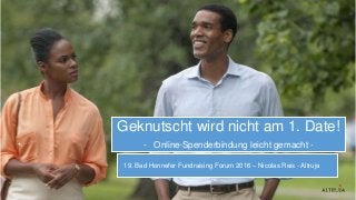 19. Bad Honnefer Fundraising Forum 2016 – Nicolas Reis - Altruja
Geknutscht wird nicht am 1. Date!
- Online-Spenderbindung leicht gemacht -
 