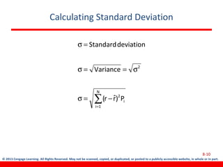 © 2013 Cengage Learning. All Rights Reserved. May not be scanned, copied, or duplicated, or posted to a publicly accessible website, in whole or in part.
Calculating Standard Deviation
8-10
∑=
−=σ
σ==σ
=σ
N
1i
i
2
2
P)rˆr(
Variance
deviationStandard
 