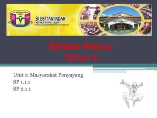 Bahasa Melayu
Tahun 5
Unit 1: Masyarakat Penyayang
SP 1.1.1
SP 2.1.1
 