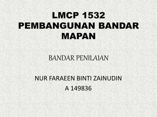 LMCP 1532
PEMBANGUNAN BANDAR
MAPAN
BANDAR PENILAIAN
NUR FARAEEN BINTI ZAINUDIN
A 149836
 