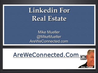 Linkedin ForLinkedin For
Real EstateReal Estate
Mike MuellerMike Mueller
@MikeMueller@MikeMueller
AreWeConnected.comAreWeConnected.com
 