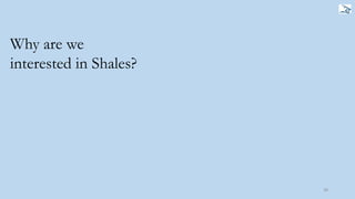 38
Why are we
interested in Shales?
 