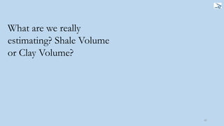 42
What are we really
estimating? Shale Volume
or Clay Volume?
 
