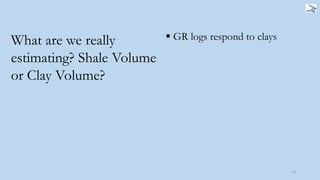 43
What are we really
estimating? Shale Volume
or Clay Volume?
 GR logs respond to clays
 