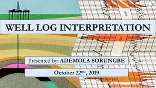 WELL LOG INTERPRETATION
Presented by: ADEMOLA SORUNGBE
October 22nd, 2019
 