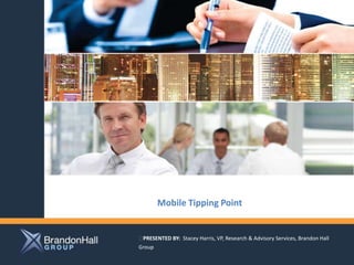 Mobile Tipping Point


﻿PRESENTED BY: Stacey Harris, VP, Research & Advisory Services, Brandon Hall
Group
 
