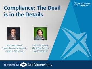 Compliance:	The	Devil	
is	in	the	Details
David	Wentworth
Principal	Learning	Analyst,	
Brandon	Hall	Group
Michelle	Sullivan
Marketing	Director
NetDimensions
Sponsored	By:
 