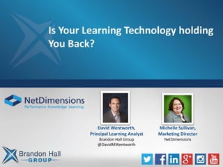 Is Your Learning Technology holding
You Back?
David Wentworth,
Principal Learning Analyst
Brandon Hall Group
@DavidMWentworth
Michelle Sullivan,
Marketing Director
NetDimensions
 