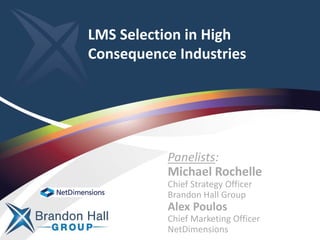 LMS Selection in High
Consequence Industries
Panelists:
Michael Rochelle
Chief Strategy Officer
Brandon Hall Group
Alex Poulos
Chief Marketing Officer
NetDimensions
 