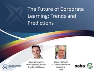 The Future of Corporate
Learning: Trends and
Predictions
David Wentworth
Senior Learning Analyst
Brandon Hall Group
Charles DeNault
Sr Director of Product
Marketing
Saba
 