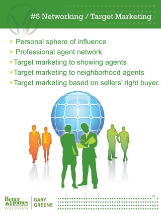 #5 Networking / Target Marketing


  Personal sphere of influence
  Professional agent network
  Target marketing to showing agents
  Target marketing to neighborhood agents
  Target marketing based on sellers’ right buyer.




22




                                               22
 