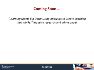 Coming Soon….

“Learning Meets Big Data: Using Analytics to Create Learning
      that Works!” industry research and white paper.




                          #analytics
 