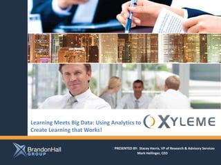 Learning Meets Big Data: Using Analytics to                 Client logo here
Create Learning that Works!

                               ﻿PRESENTED BY: Stacey Harris, VP of Research & Advisory Services
                                             Mark Hellinger, CEO
                          #analytics
 