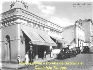 Rua da Bahia – Bomba de Gazolina e
Caminhão Tanque.
 