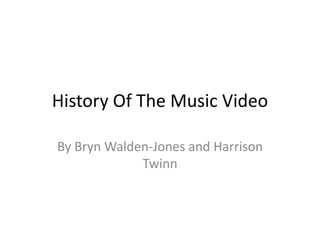 History Of The Music Video

By Bryn Walden-Jones and Harrison
             Twinn
 