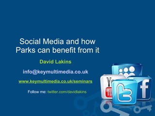 Social Media and how  Parks can benefit from it  David Lakins [email_address] www.keymultimedia.co.uk/seminars Follow me:  twitter.com/davidlakins 