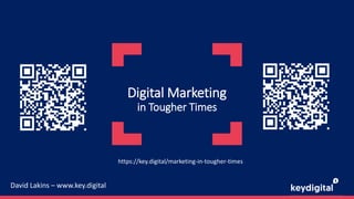 Digital Marketing
in Tougher Times
David Lakins – www.key.digital
https://key.digital/marketing-in-tougher-times
 