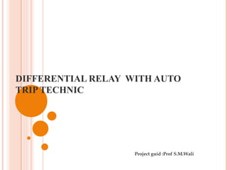 DIFFERENTIAL RELAY WITH AUTO
TRIP TECHNIC
Project guid :Prof S.M.Wali
 
