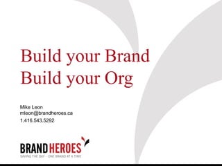 Build your Brand
Build your Org
Mike Leon
mleon@brandheroes.ca
1.416.543.5292
 