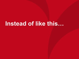 Instead of like this…
 