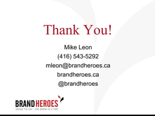 Thank You!
     Mike Leon
   (416) 543-5292
mleon@brandheroes.ca
   brandheroes.ca
   @brandheroes
 