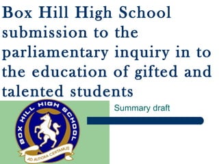 Summary draft Box Hill High School submission to the parliamentary inquiry in to the education of gifted and talented students 