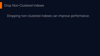 Drop Non-Clustered Indexes
Dropping non-clustered indexes can improve performance.
 