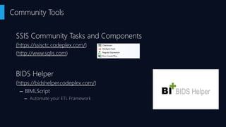 SSIS Community Tasks and Components
(https://ssisctc.codeplex.com/)
(http://www.sqlis.com)
BIDS Helper
(https://bidshelper.codeplex.com/)
– BIMLScript
– Automate your ETL Framework
Community Tools
 