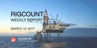 RIGCOUNT
WEEKLY REPORT
MARCH 10, 2017
OILWIRE.NET
YOUR OIL AND GAS NEWS
 