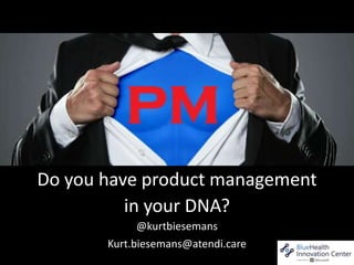 Do you have product management
in your DNA?
@kurtbiesemans
Kurt.biesemans@atendi.care
 