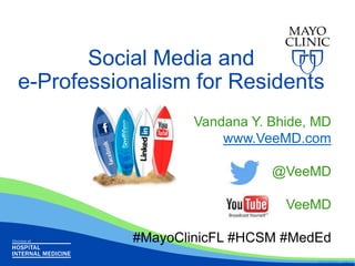 Social Media and
e-Professionalism for Residents
Vandana Y. Bhide, MD
www.VeeMD.com
@VeeMD
VeeMD
#MayoClinicFL #HCSM #MedEd
©2010 MFMER | slide-1

 