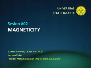 Sesion #02MAGNETICITY B. HeruIswanto, Dr. rer. nat. M.Si JurusanFisika FakultasMatematikadanIlmuPengetahuanAlam 1 