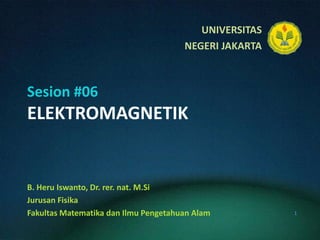 Sesion #06ELEKTROMAGNETIK B. HeruIswanto, Dr. rer. nat. M.Si JurusanFisika FakultasMatematikadanIlmuPengetahuanAlam 1 