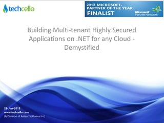 Building Multi-tenant Highly Secured
Applications on .NET for any Cloud -
Demystified
26-Jun-2013
www.techcello.com
(A Division of Asteor Software Inc)
 