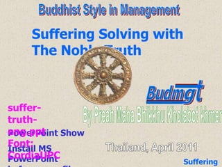 l t l Budm g Buddhist Style in Management Suffering Solving with The Noble Truth suffer-truth-eng.pptFont: CordiaUPC By PreahMahaBhikkhuKholabotkhmer PowerPoint Show Install MS PowerPoint before open file Thailand, April 2011 01 Suffering Solving 