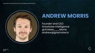 Founder and CEO
GreyNoise Intelligence
@Andrew___Morris
andrew@greynoise.io
Andrew Morris | Staying Ahead Of Internet Background Exploitation
BLUEHAT IL
2022
ANDREW MORRIS
 