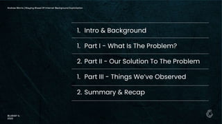 1. Intro & Background
1. Part I - What Is The Problem?
2. Part II - Our Solution To The Problem
1. Part III - Things We’ve Observed
2. Summary & Recap
Andrew Morris | Staying Ahead Of Internet Background Exploitation
BLUEHAT IL
2022
 