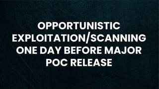 OPPORTUNISTIC
EXPLOITATION/SCANNING
ONE DAY BEFORE MAJOR
POC RELEASE
 