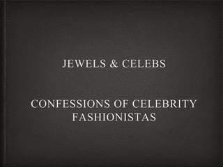 JEWELS & CELEBS
CONFESSIONS OF CELEBRITY
FASHIONISTAS
 