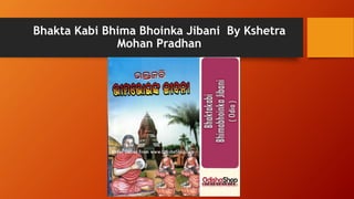 Bhakta Kabi Bhima Bhoinka Jibani By Kshetra
Mohan Pradhan
 