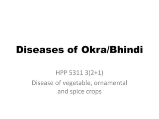 Diseases of Okra/Bhindi
HPP 5311 3(2+1)
Disease of vegetable, ornamental
and spice crops
 