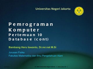 Pemrograman Komputer Pertemuan 10 Database (cont) Bambang Heru Iswanto, Dr.rer.nat M.Si ,[object Object],[object Object],01/02/11 ©  2010 Universitas Negeri Jakarta  |  www.unj.ac.id  | 