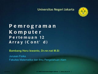 Pemrograman Komputer Pertemuan 12 Array (Cont’d) Bambang Heru Iswanto, Dr.rer.nat M.Si ,[object Object],[object Object],01/02/11 ©  2010 Universitas Negeri Jakarta  |  www.unj.ac.id  | 