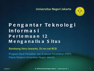Pengantar Teknologi Informasi Pertemuan 12 Menganalisa Situs Bambang Heru Iswanto, Dr.rer.nat M.Si ,[object Object],[object Object],01/02/11 ©  2010 Universitas Negeri Jakarta  |  www.unj.ac.id  | 