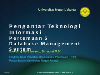Pengantar Teknologi Informasi Pertemuan 5 Database Management System Bambang Heru Iswanto, Dr.rer.nat M.Si ,[object Object],[object Object],01/02/11 ©  2010 Universitas Negeri Jakarta  |  www.unj.ac.id  | 