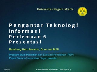 Pengantar Teknologi Informasi Pertemuan 6 Presentasi Bambang Heru Iswanto, Dr.rer.nat M.Si ,[object Object],[object Object],01/02/11 ©  2010 Universitas Negeri Jakarta  |  www.unj.ac.id  | 