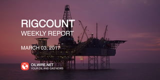 RIGCOUNT
WEEKLY REPORT
MARCH 03, 2017
OILWIRE.NET
YOUR OIL AND GAS NEWS
 