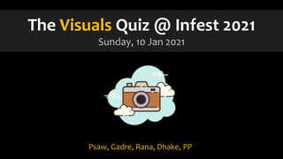 The Visuals Quiz @ Infest 2021
Sunday, 10 Jan 2021
Psaw, Gadre, Rana, Dhake, PP
 
