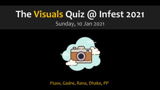 The Visuals Quiz @ Infest 2021
Sunday, 10 Jan 2021
Psaw, Gadre, Rana, Dhake, PP
 