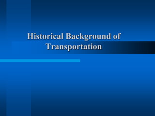 Historical Background of
Transportation
 